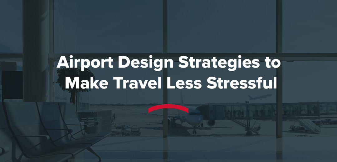 Airport Design Strategies to Make Travel Less Stressful