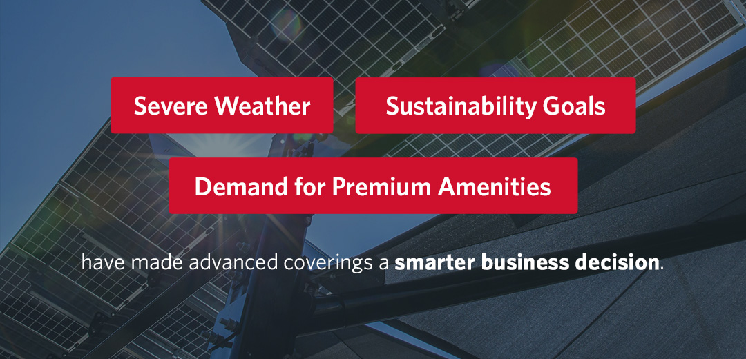 Severe weather, sustainability goals, and demand for premium amenities have made advanced coverings a smarter business decision